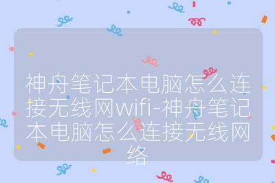 神舟筆記本電腦怎么連接無線網(wǎng)wifi-神舟筆記本電腦怎么連接無線網(wǎng)絡(luò)