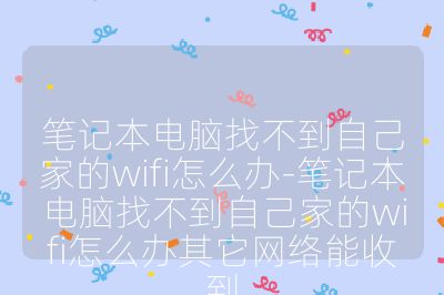 筆記本電腦找不到自己家的wifi怎么辦-筆記本電腦找不到自己家的wifi怎么辦其它網(wǎng)絡(luò)能收到