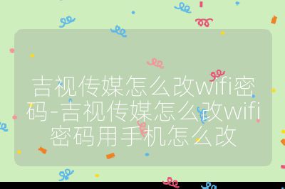吉視傳媒怎么改wifi密碼-吉視傳媒怎么改wifi密碼用手機(jī)怎么改
