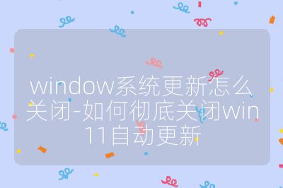 window系統更新怎么關閉-如何徹底關閉win11自動更新