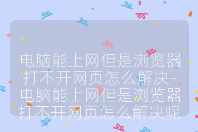 電腦能上網但是瀏覽器打不開網頁怎么解決-電腦能上網但是瀏覽器打不開網頁怎么解決呢