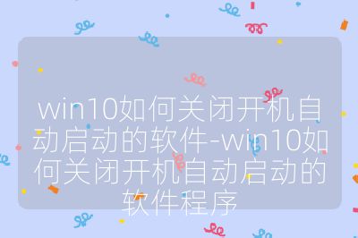 win10如何關閉開機自動啟動的軟件-win10如何關閉開機自動啟動的軟件程序