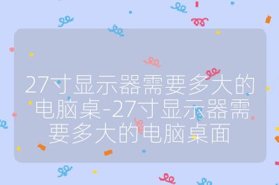 27寸顯示器需要多大的電腦桌-27寸顯示器需要多大的電腦桌面