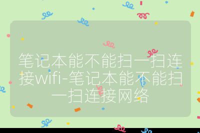 筆記本能不能掃一掃連接wifi-筆記本能不能掃一掃連接網絡