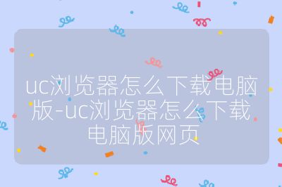 uc瀏覽器怎么下載電腦版-uc瀏覽器怎么下載電腦版網頁