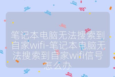 筆記本電腦無法搜索到自家wifi-筆記本電腦無法搜索到自家wifi信號怎么辦