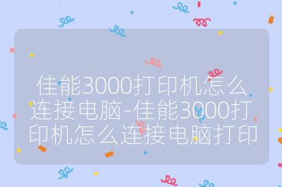 佳能3000打印機怎么連接電腦-佳能3000打印機怎么連接電腦打印