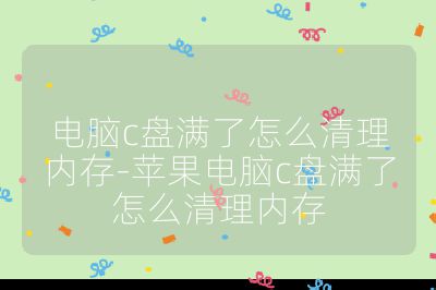 電腦c盤滿了怎么清理內(nèi)存-蘋果電腦c盤滿了怎么清理內(nèi)存