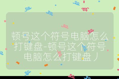 頓號(hào)這個(gè)符號(hào)電腦怎么打鍵盤-頓號(hào)這個(gè)符號(hào)電腦怎么打鍵盤丿