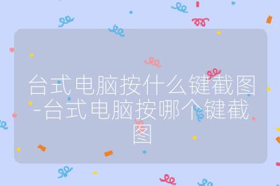 臺(tái)式電腦按什么鍵截圖-臺(tái)式電腦按哪個(gè)鍵截圖