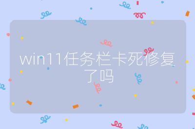 win11任務(wù)欄卡死修復(fù)了嗎