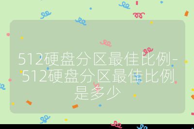 512硬盤分區最佳比例-512硬盤分區最佳比例是多少