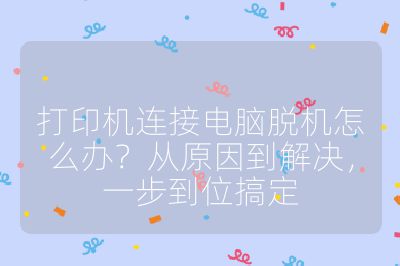 打印機連接電腦脫機怎么辦?從原因到解決,一步到位搞定