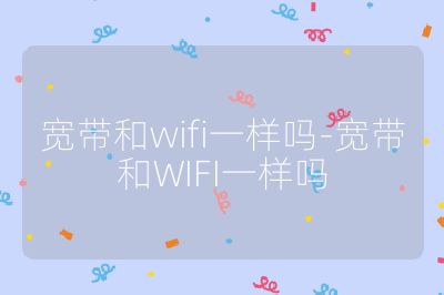 寬帶和wifi一樣嗎-寬帶和WIFI一樣嗎