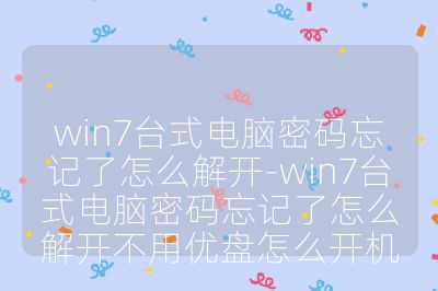 win7臺式電腦密碼忘記了怎么解開-win7臺式電腦密碼忘記了怎么解開不用優盤怎么開機