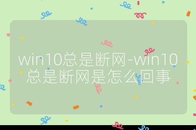 win10總是斷網-win10總是斷網是怎么回事