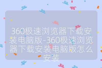360極速瀏覽器下載安裝電腦版-360極速瀏覽器下載安裝電腦版怎么安裝