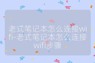 老式筆記本怎么連接wifi-老式筆記本怎么連接wifi步驟