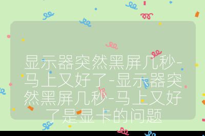 顯示器突然黑屏幾秒-馬上又好了-顯示器突然黑屏幾秒-馬上又好了是顯卡的問題