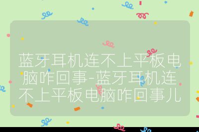藍牙耳機連不上平板電腦咋回事-藍牙耳機連不上平板電腦咋回事兒