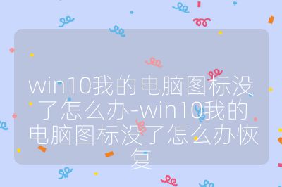 win10我的電腦圖標沒了怎么辦-win10我的電腦圖標沒了怎么辦恢復