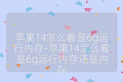 蘋果14怎么看是6g運行內(nèi)存-蘋果14怎么看是6g運行內(nèi)存還是內(nèi)存