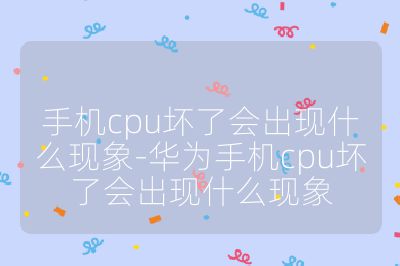 手機cpu壞了會出現什么現象-華為手機cpu壞了會出現什么現象