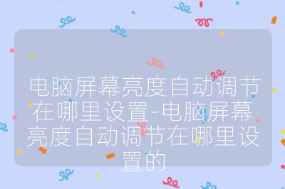 電腦屏幕亮度自動(dòng)調(diào)節(jié)在哪里設(shè)置-電腦屏幕亮度自動(dòng)調(diào)節(jié)在哪里設(shè)置的