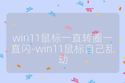 win11鼠標一直轉圈一直閃-win11鼠標自己亂動