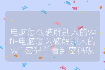 電腦怎么破解別人的wifi-電腦怎么破解別人的wifi密碼并看到密碼呢
