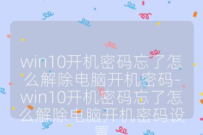 win10開機密碼忘了怎么解除電腦開機密碼-win10開機密碼忘了怎么解除電腦開機密碼設置
