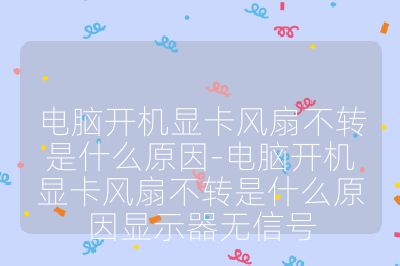 電腦開機顯卡風扇不轉是什么原因-電腦開機顯卡風扇不轉是什么原因顯示器無信號