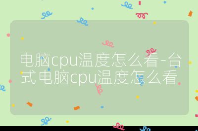 電腦cpu溫度怎么看-臺式電腦cpu溫度怎么看