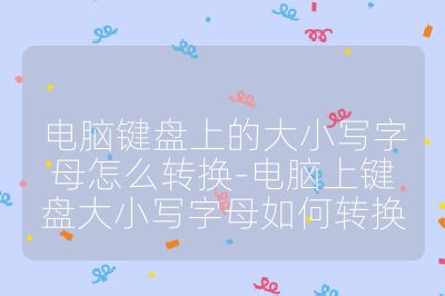 電腦鍵盤上的大小寫字母怎么轉換-電腦上鍵盤大小寫字母如何轉換