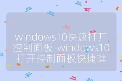 windows10快速打開(kāi)控制面板-windows10打開(kāi)控制面板快捷鍵