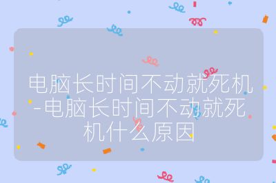 電腦長時間不動就死機-電腦長時間不動就死機什么原因