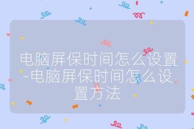 電腦屏保時間怎么設置-電腦屏保時間怎么設置方法