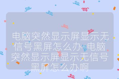 電腦突然顯示屏顯示無信號黑屏怎么辦-電腦突然顯示屏顯示無信號黑屏怎么辦啊