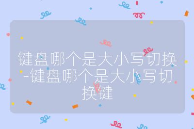 鍵盤哪個是大小寫切換-鍵盤哪個是大小寫切換鍵