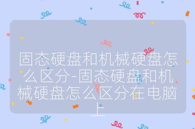 固態硬盤和機械硬盤怎么區分-固態硬盤和機械硬盤怎么區分在電腦上