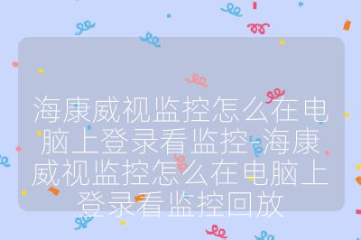 海康威視監控怎么在電腦上登錄看監控-?？低暠O控怎么在電腦上登錄看監控回放