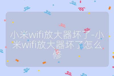 小米wifi放大器壞了-小米wifi放大器壞了怎么修