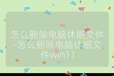 怎么刪除電腦休眠文件-怎么刪除電腦休眠文件win11