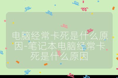 電腦經常卡死是什么原因-筆記本電腦經常卡死是什么原因