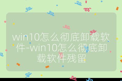 win10怎么徹底卸載軟件-win10怎么徹底卸載軟件殘留