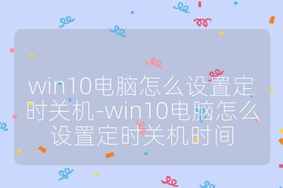 win10電腦怎么設(shè)置定時(shí)關(guān)機(jī)-win10電腦怎么設(shè)置定時(shí)關(guān)機(jī)時(shí)間