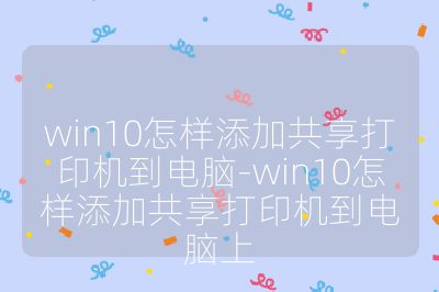 win10怎樣添加共享打印機到電腦-win10怎樣添加共享打印機到電腦上