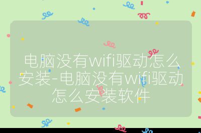 電腦沒有wifi驅動怎么安裝-電腦沒有wifi驅動怎么安裝軟件