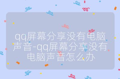 qq屏幕分享沒有電腦聲音-qq屏幕分享沒有電腦聲音怎么辦