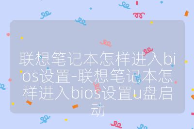 聯想筆記本怎樣進入bios設置-聯想筆記本怎樣進入bios設置u盤啟動